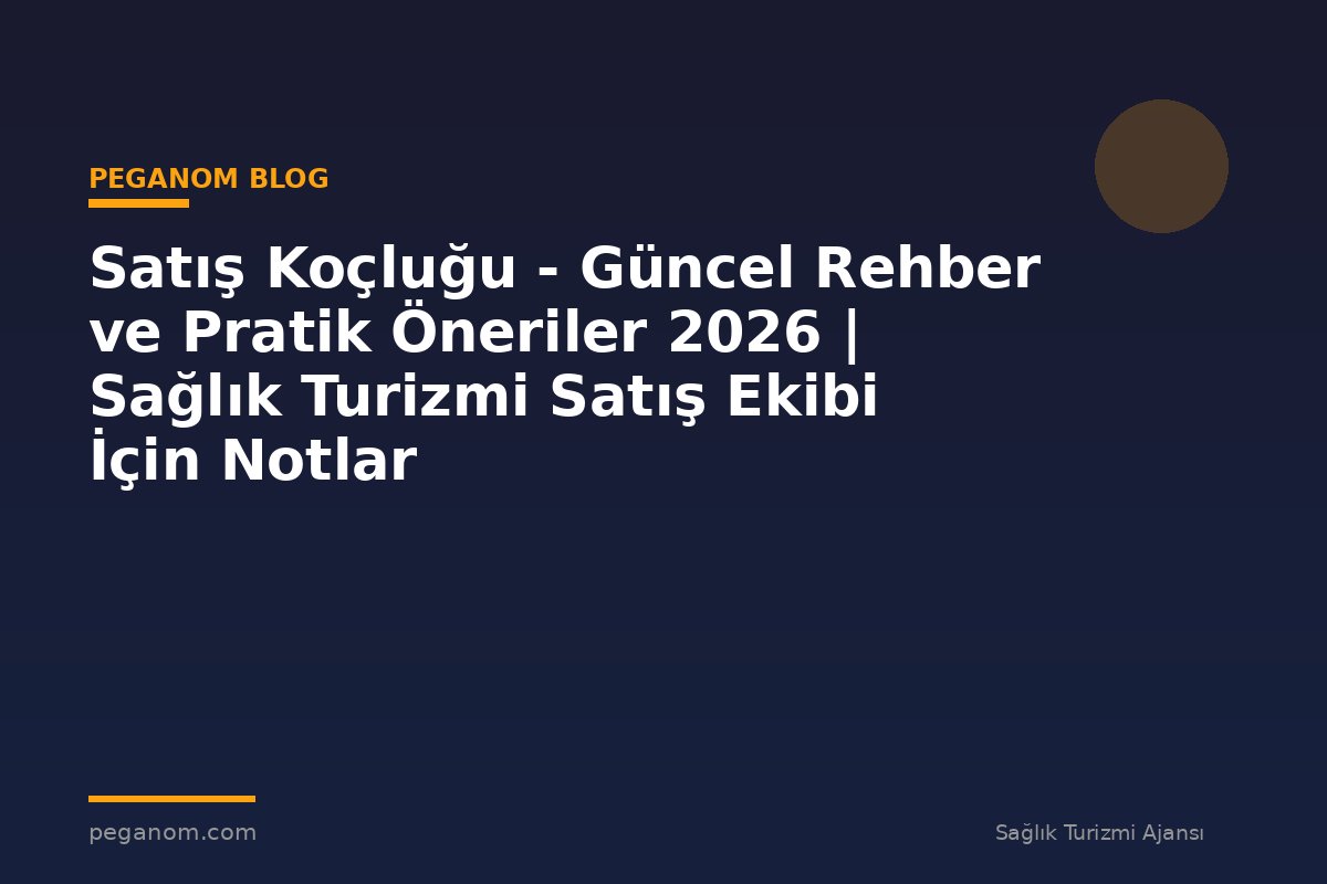 Satış Koçluğu - Güncel Rehber ve Pratik Öneriler 2026 | Sağlık Turizmi Satış Ekibi İçin Notlar