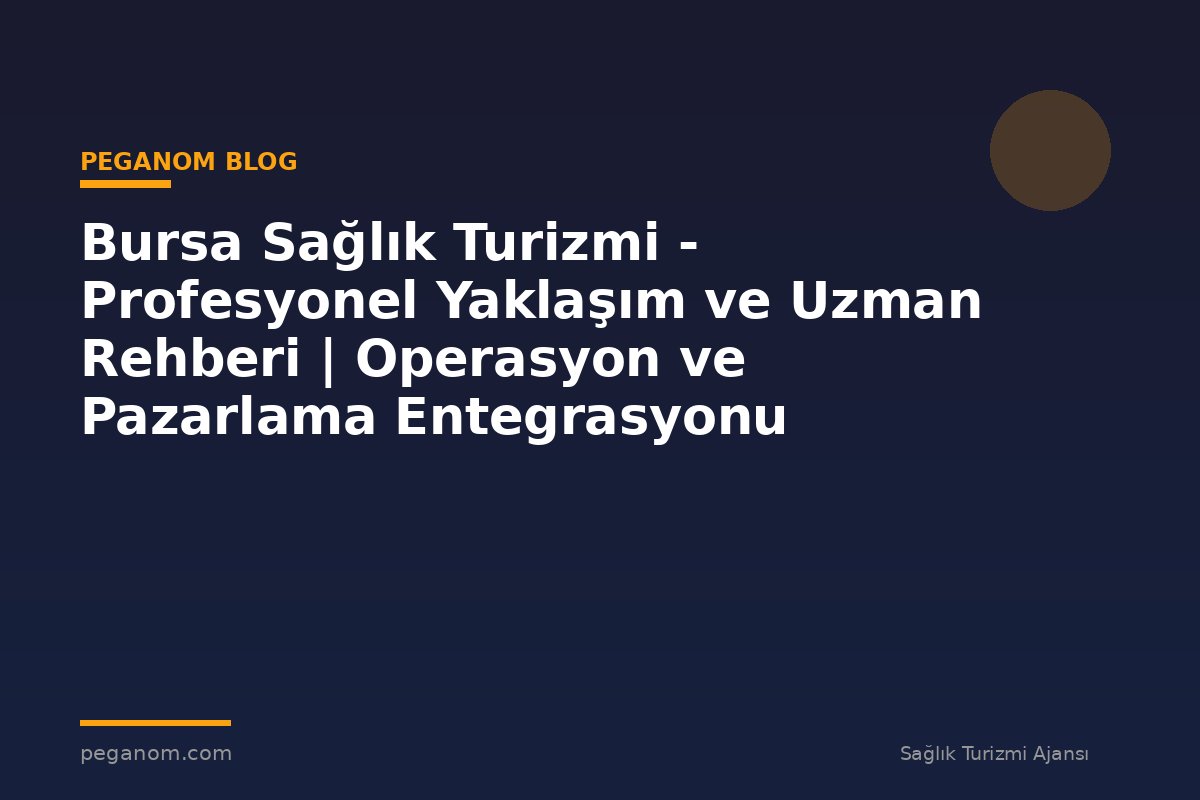 Bursa Sağlık Turizmi - Profesyonel Yaklaşım ve Uzman Rehberi | Operasyon ve Pazarlama Entegrasyonu