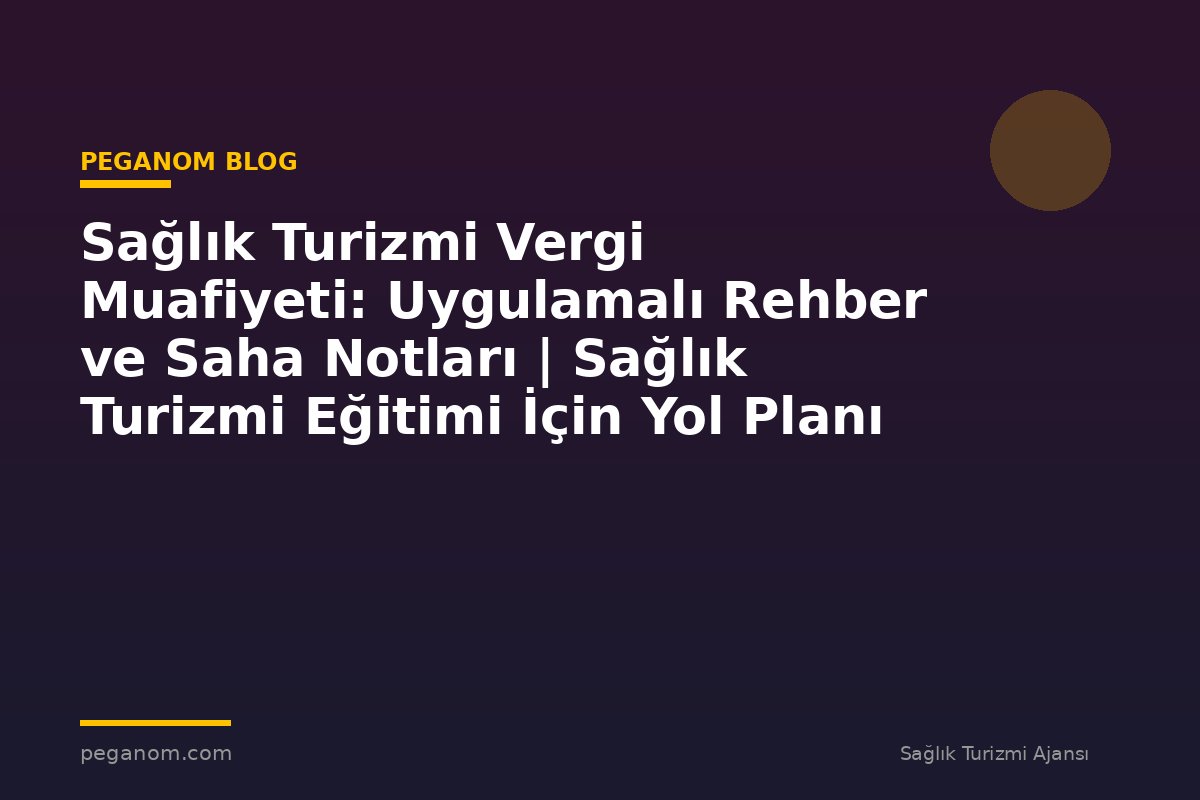 Sağlık Turizmi Vergi Muafiyeti: Uygulamalı Rehber ve Saha Notları | Sağlık Turizmi Eğitimi İçin Yol Planı