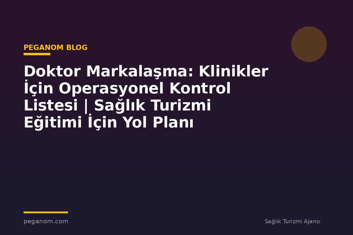 Doktor Markalaşma: Klinikler İçin Operasyonel Kontrol Listesi | Sağlık Turizmi Eğitimi İçin Yol Planı