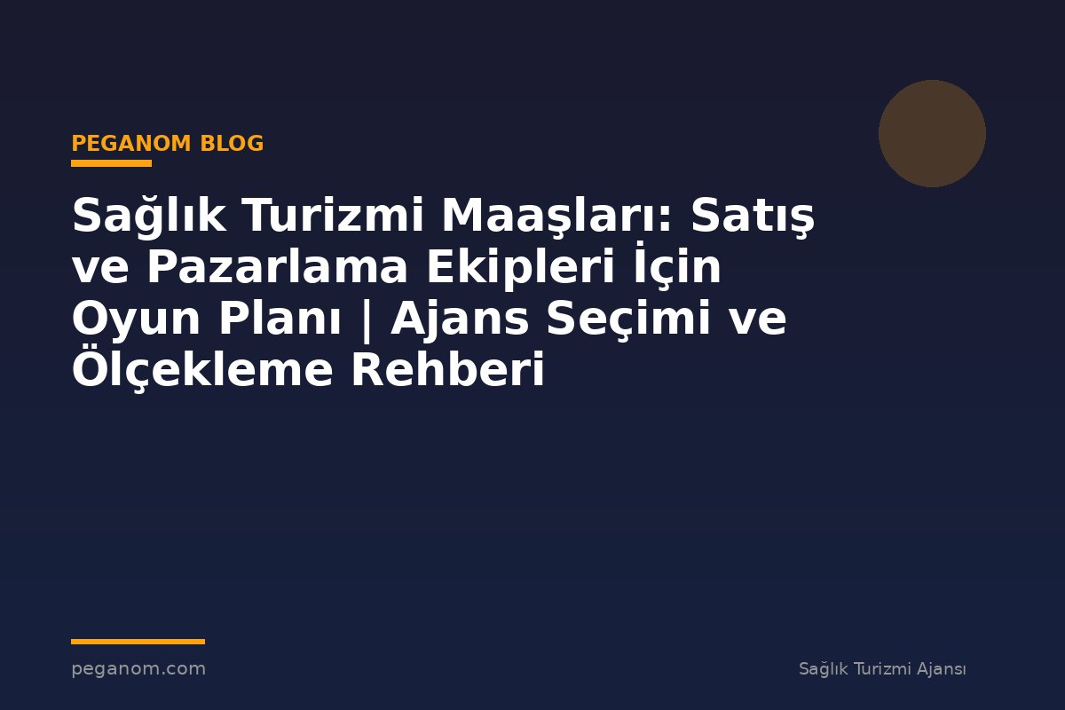 Sağlık Turizmi Maaşları: Satış ve Pazarlama Ekipleri İçin Oyun Planı | Ajans Seçimi ve Ölçekleme Rehberi