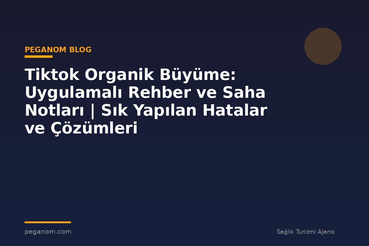 Tiktok Organik Büyüme: Uygulamalı Rehber ve Saha Notları | Sık Yapılan Hatalar ve Çözümleri