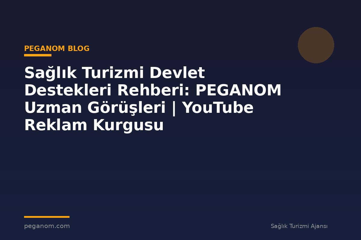 Sağlık Turizmi Devlet Destekleri Rehberi: PEGANOM Uzman Görüşleri | YouTube Reklam Kurgusu