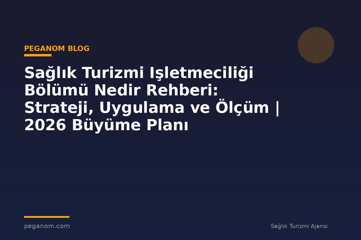 Sağlık Turizmi Işletmeciliği Bölümü Nedir Rehberi: Strateji, Uygulama ve Ölçüm | 2026 Büyüme Planı