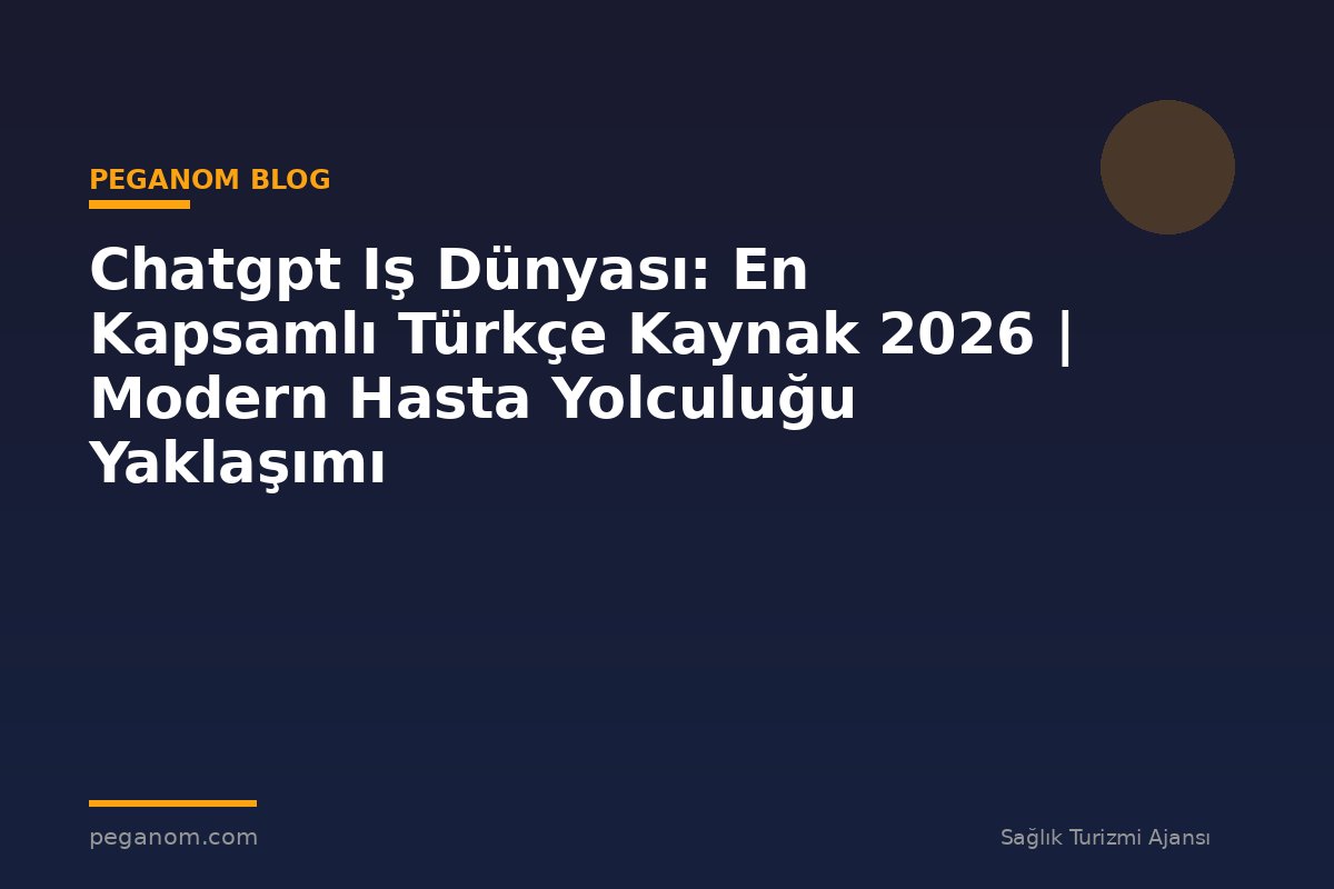 Chatgpt Iş Dünyası: En Kapsamlı Türkçe Kaynak 2026 | Modern Hasta Yolculuğu Yaklaşımı