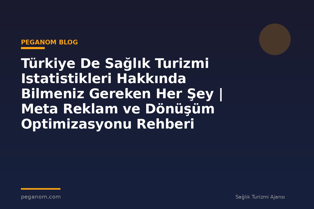 Türkiye De Sağlık Turizmi Istatistikleri Hakkında Bilmeniz Gereken Her Şey | Meta Reklam ve Dönüşüm Optimizasyonu Rehberi