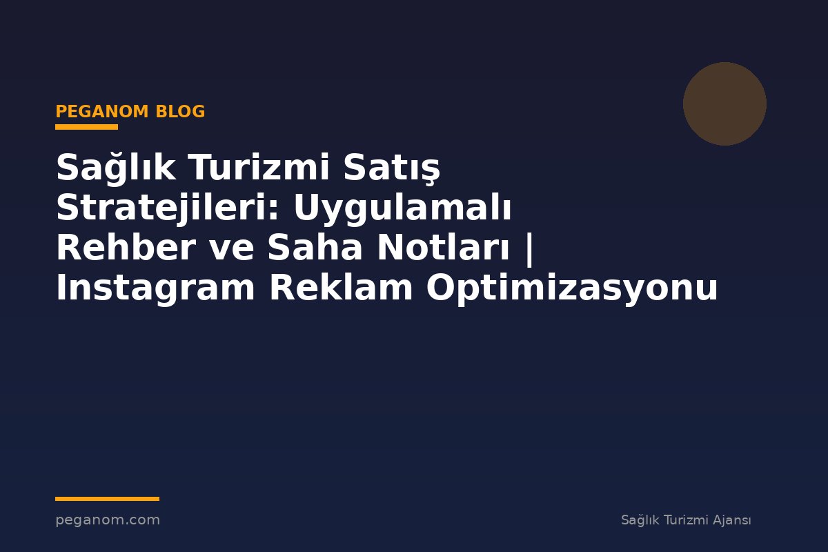Sağlık Turizmi Satış Stratejileri: Uygulamalı Rehber ve Saha Notları | Instagram Reklam Optimizasyonu