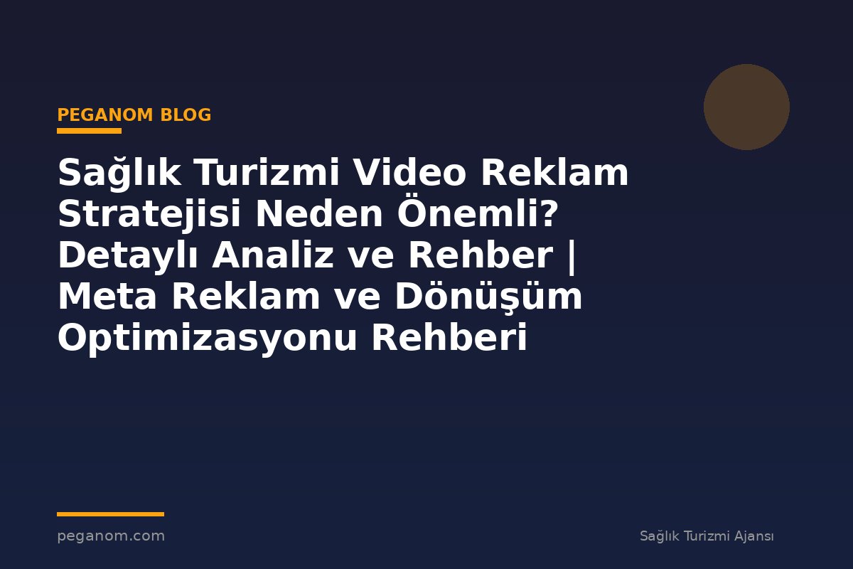 Sağlık Turizmi Video Reklam Stratejisi Neden Önemli? Detaylı Analiz ve Rehber | Meta Reklam ve Dönüşüm Optimizasyonu Rehberi