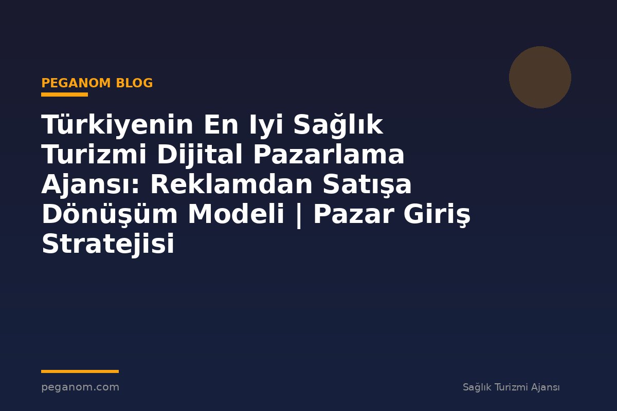 Türkiyenin En Iyi Sağlık Turizmi Dijital Pazarlama Ajansı: Reklamdan Satışa Dönüşüm Modeli | Pazar Giriş Stratejisi