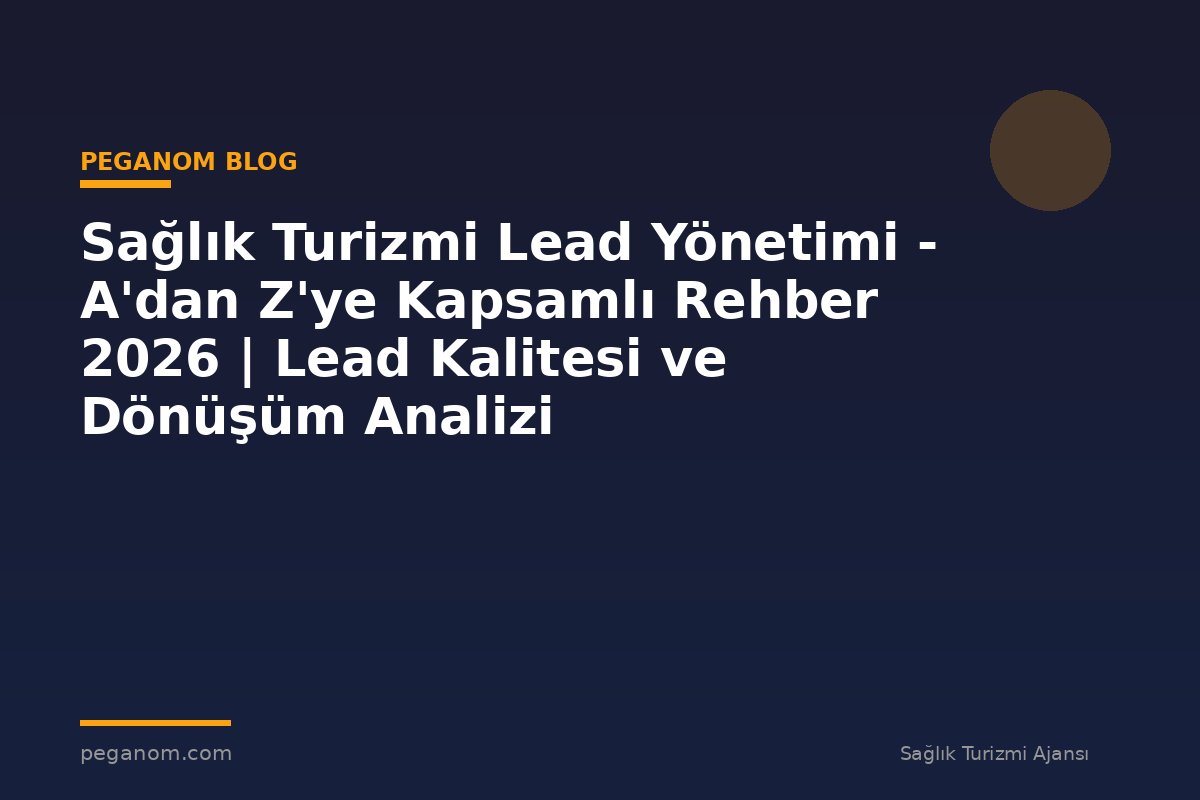 Sağlık Turizmi Lead Yönetimi - A'dan Z'ye Kapsamlı Rehber 2026 | Lead Kalitesi ve Dönüşüm Analizi