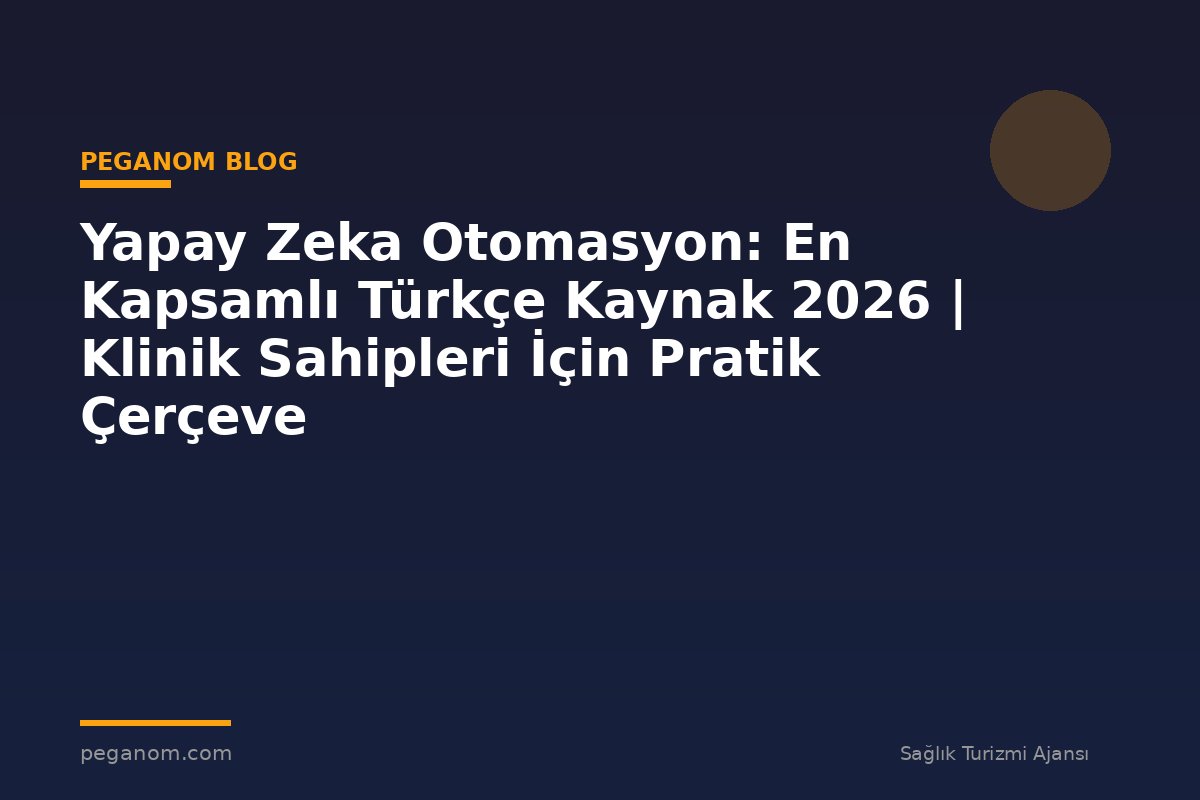 Yapay Zeka Otomasyon: En Kapsamlı Türkçe Kaynak 2026 | Klinik Sahipleri İçin Pratik Çerçeve