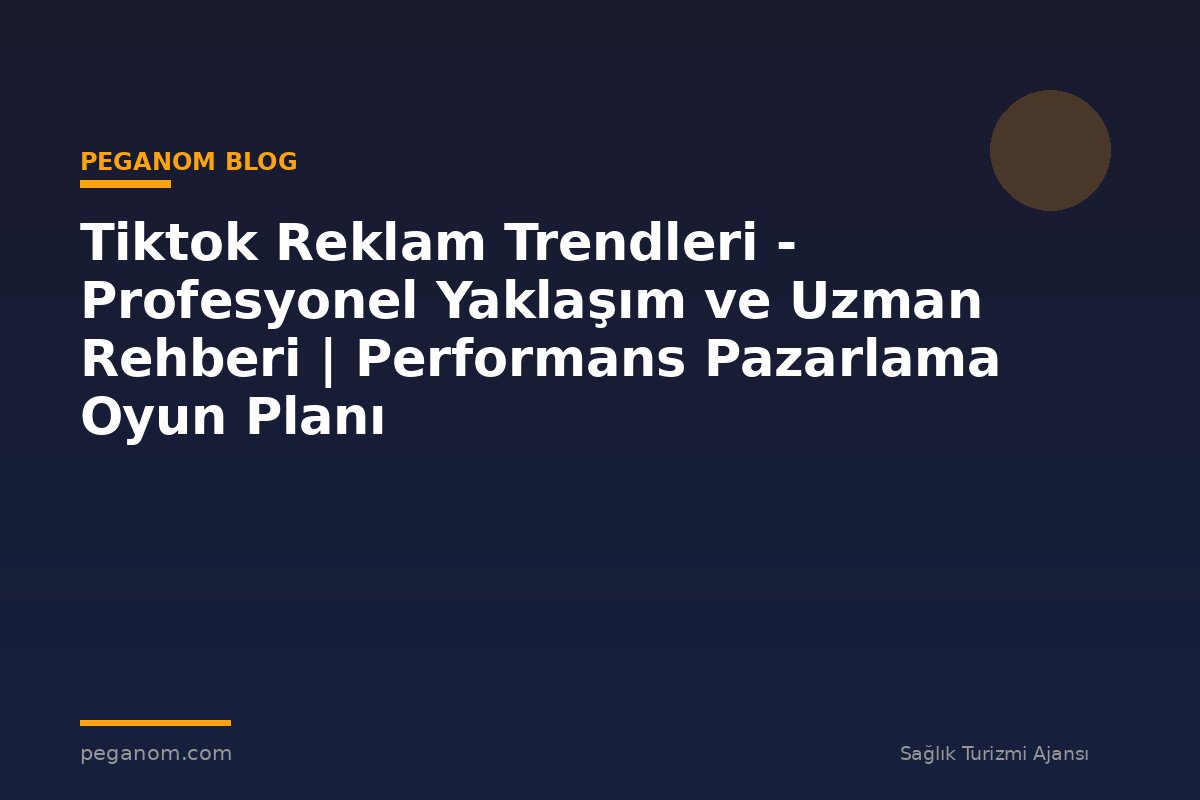 Tiktok Reklam Trendleri - Profesyonel Yaklaşım ve Uzman Rehberi | Performans Pazarlama Oyun Planı