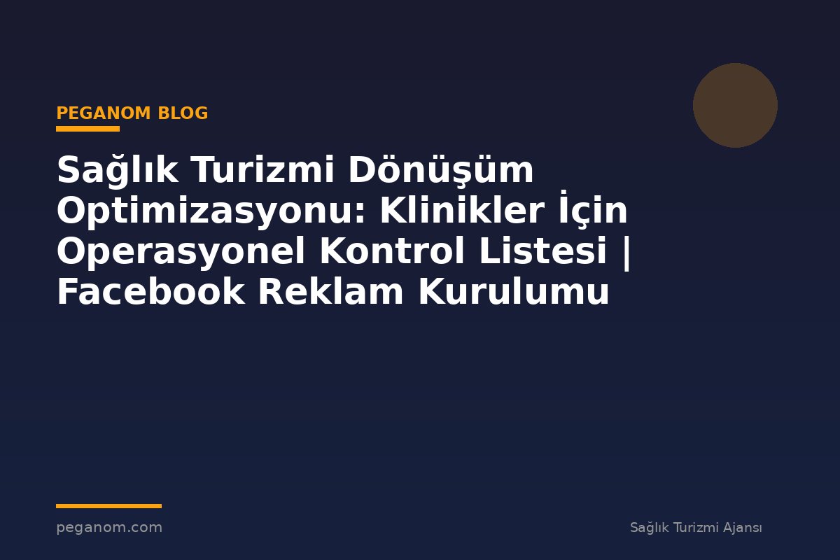 Sağlık Turizmi Dönüşüm Optimizasyonu: Klinikler İçin Operasyonel Kontrol Listesi | Facebook Reklam Kurulumu