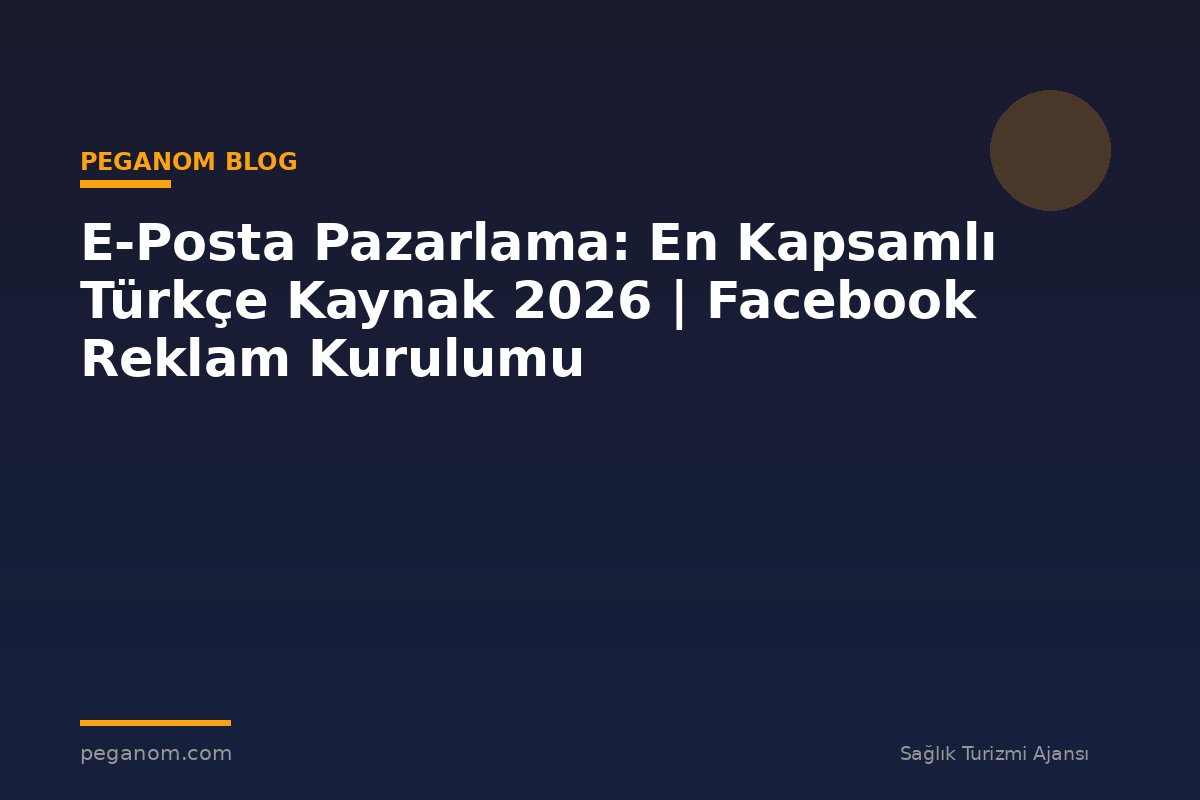 E-Posta Pazarlama: En Kapsamlı Türkçe Kaynak 2026 | Facebook Reklam Kurulumu