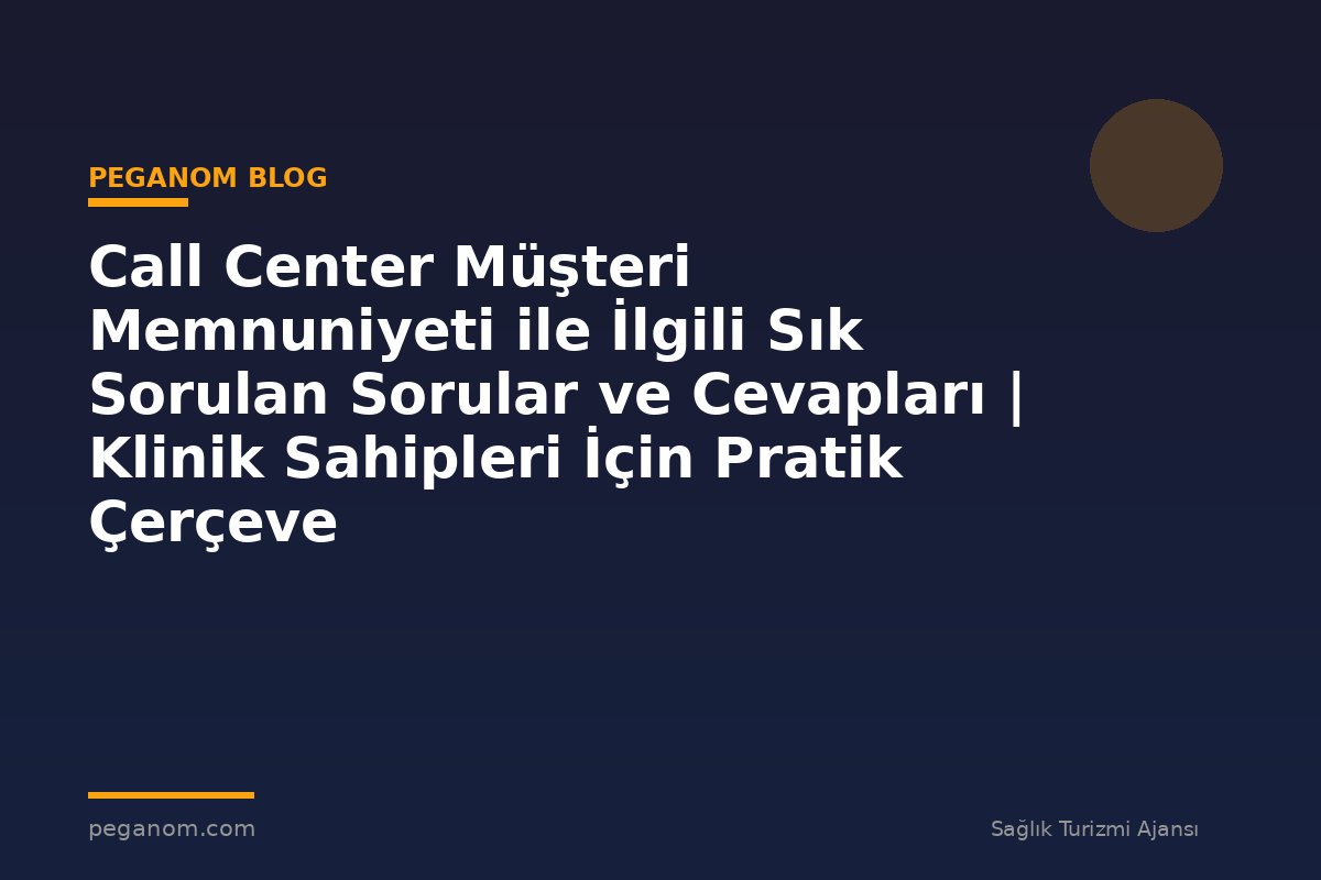 Call Center Müşteri Memnuniyeti ile İlgili Sık Sorulan Sorular ve Cevapları | Klinik Sahipleri İçin Pratik Çerçeve