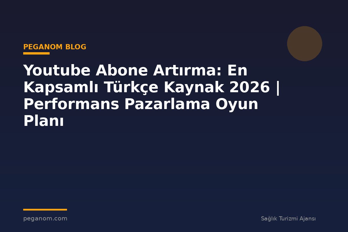 Youtube Abone Artırma: En Kapsamlı Türkçe Kaynak 2026 | Performans Pazarlama Oyun Planı