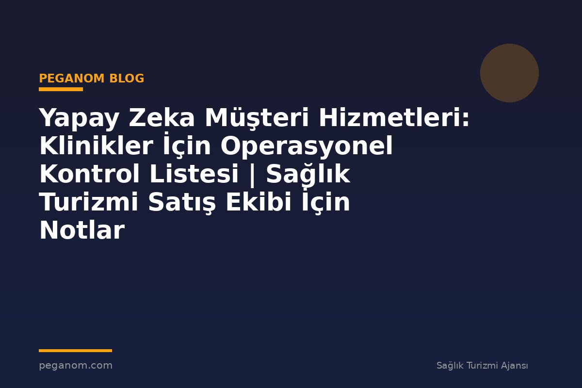 Yapay Zeka Müşteri Hizmetleri: Klinikler İçin Operasyonel Kontrol Listesi | Sağlık Turizmi Satış Ekibi İçin Notlar