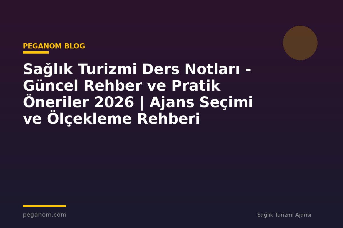 Sağlık Turizmi Ders Notları - Güncel Rehber ve Pratik Öneriler 2026 | Ajans Seçimi ve Ölçekleme Rehberi