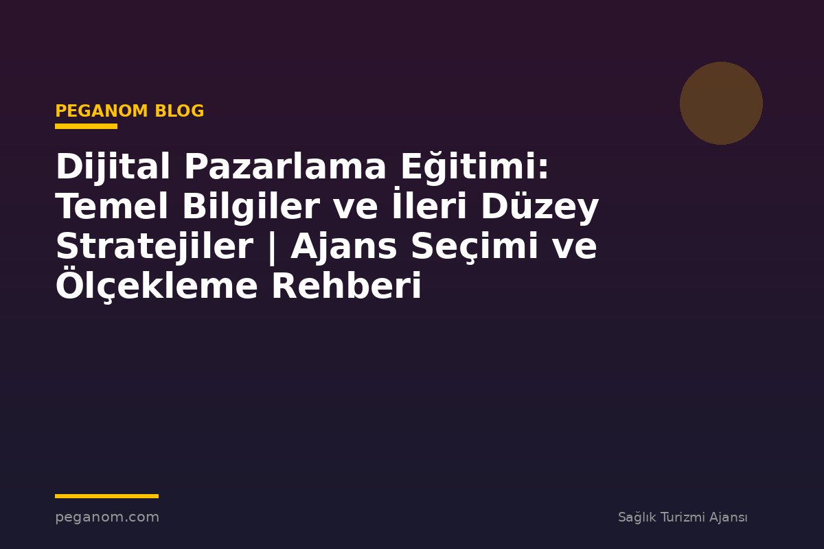 Dijital Pazarlama Eğitimi: Temel Bilgiler ve İleri Düzey Stratejiler | Ajans Seçimi ve Ölçekleme Rehberi