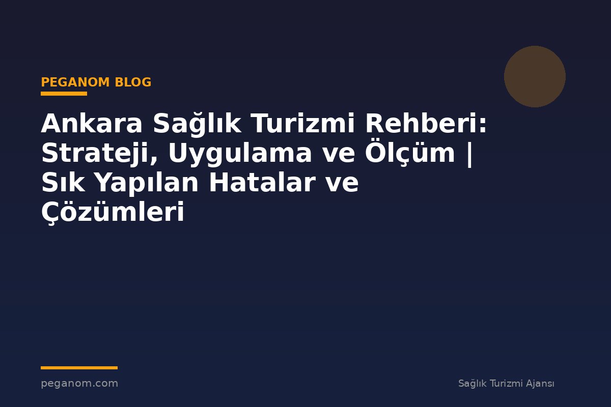Ankara Sağlık Turizmi Rehberi: Strateji, Uygulama ve Ölçüm | Sık Yapılan Hatalar ve Çözümleri