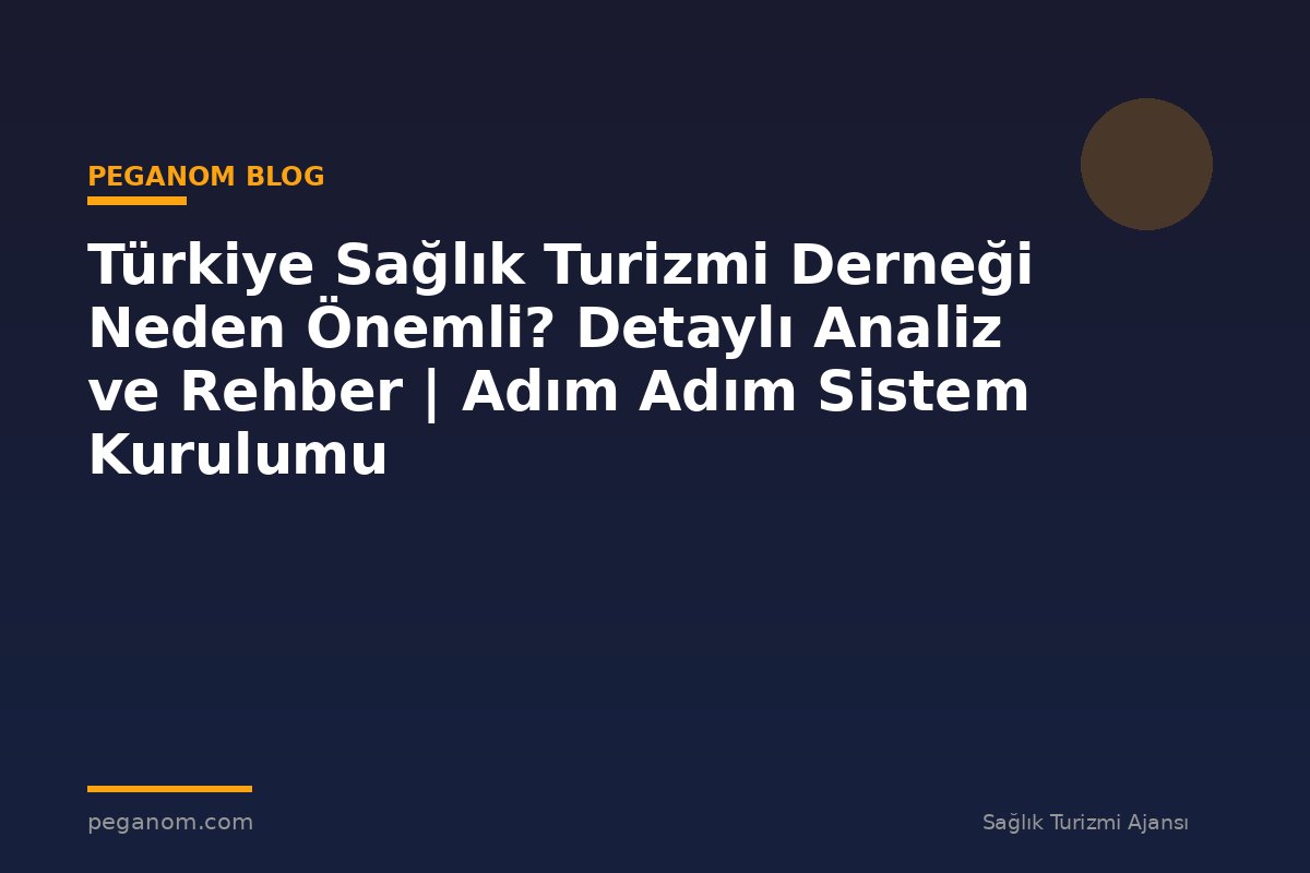 Türkiye Sağlık Turizmi Derneği Neden Önemli? Detaylı Analiz ve Rehber | Adım Adım Sistem Kurulumu