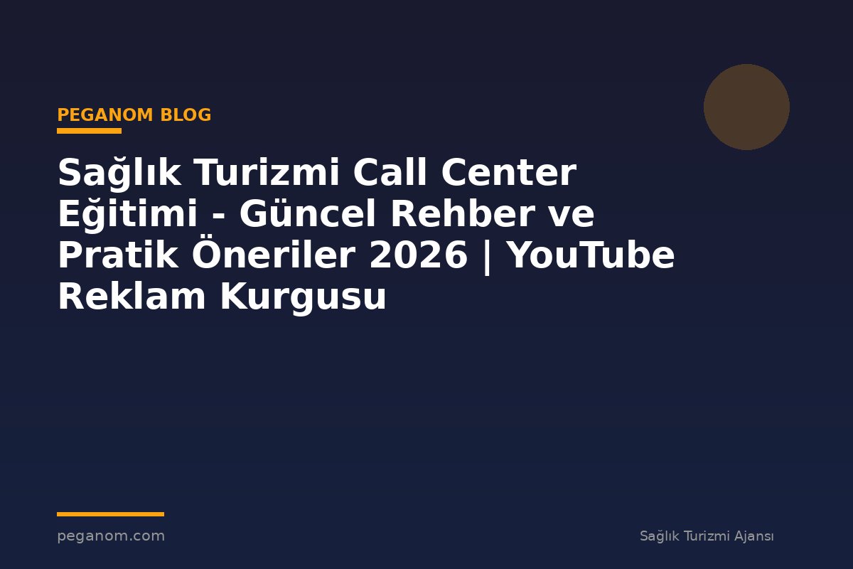 Sağlık Turizmi Call Center Eğitimi - Güncel Rehber ve Pratik Öneriler 2026 | YouTube Reklam Kurgusu
