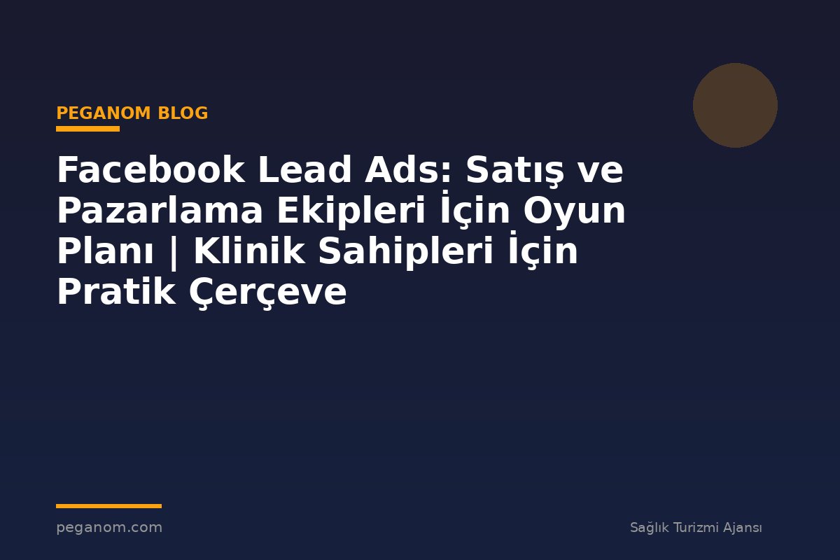 Facebook Lead Ads: Satış ve Pazarlama Ekipleri İçin Oyun Planı | Klinik Sahipleri İçin Pratik Çerçeve