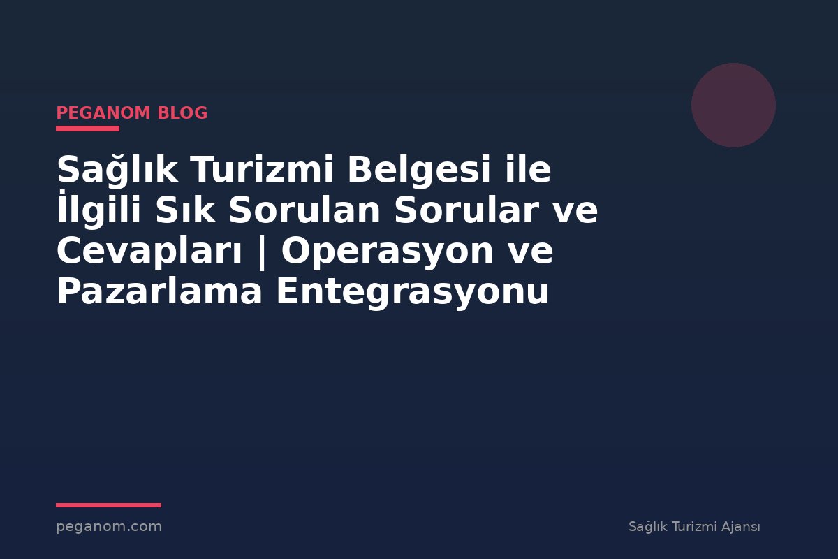 Sağlık Turizmi Belgesi ile İlgili Sık Sorulan Sorular ve Cevapları | Operasyon ve Pazarlama Entegrasyonu