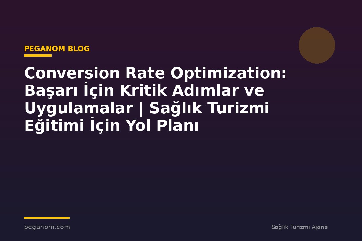 Conversion Rate Optimization: Başarı İçin Kritik Adımlar ve Uygulamalar | Sağlık Turizmi Eğitimi İçin Yol Planı