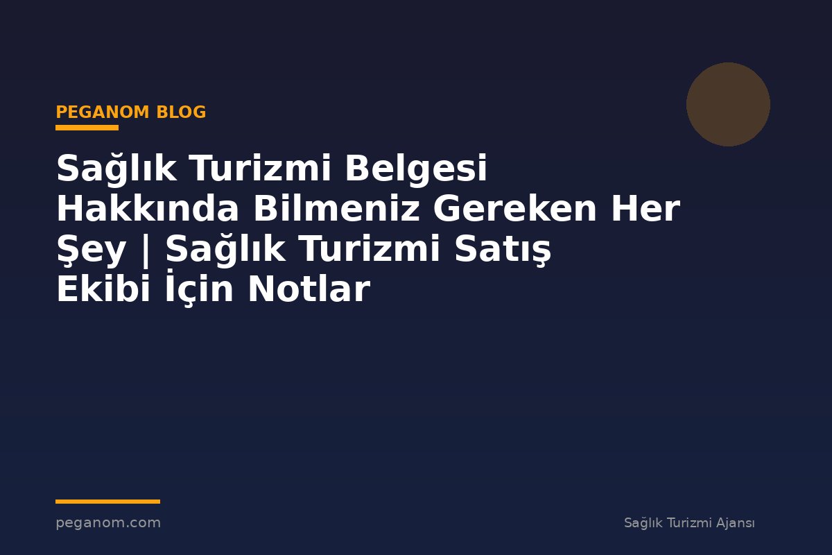 Sağlık Turizmi Belgesi Hakkında Bilmeniz Gereken Her Şey | Sağlık Turizmi Satış Ekibi İçin Notlar