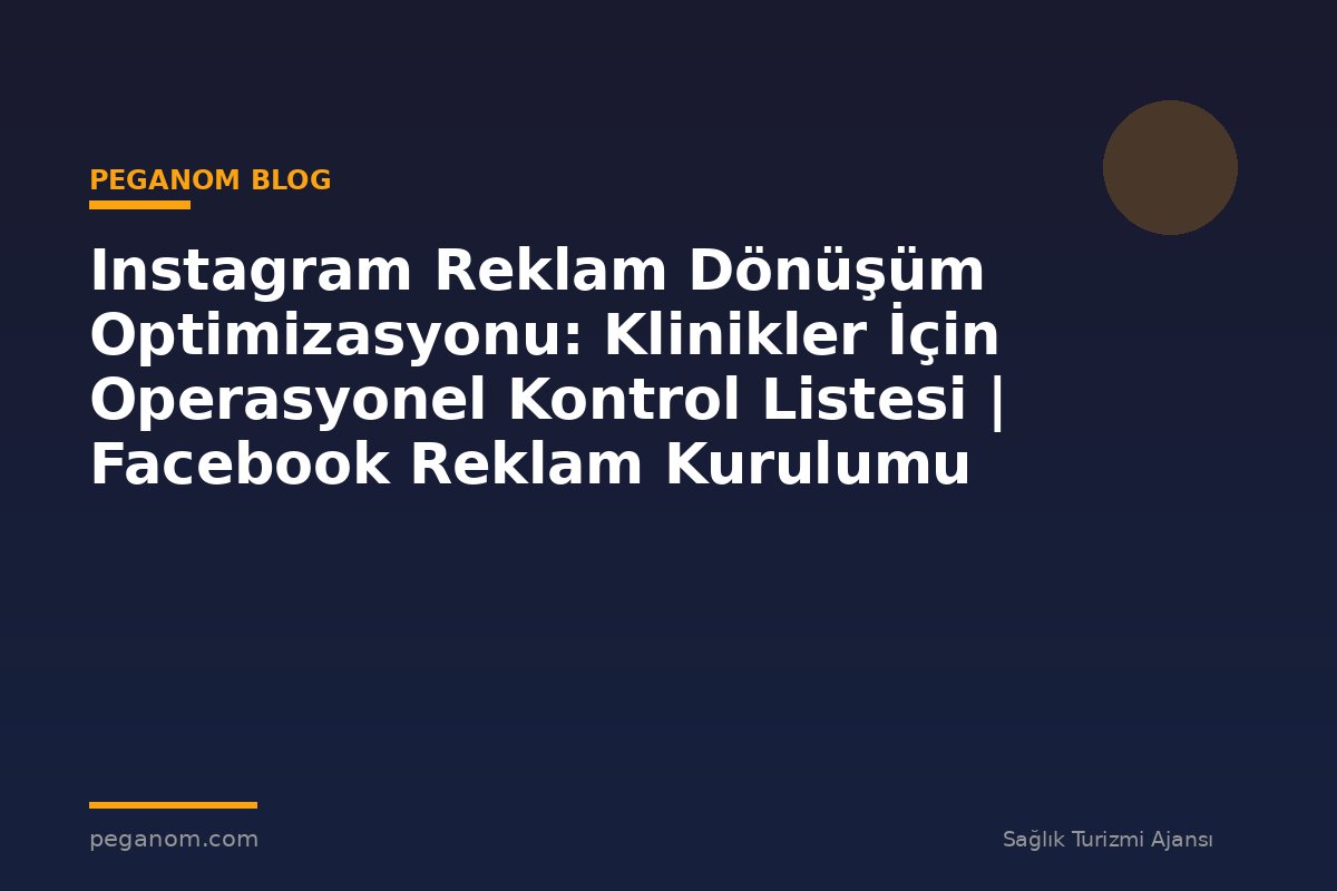 Instagram Reklam Dönüşüm Optimizasyonu: Klinikler İçin Operasyonel Kontrol Listesi | Facebook Reklam Kurulumu