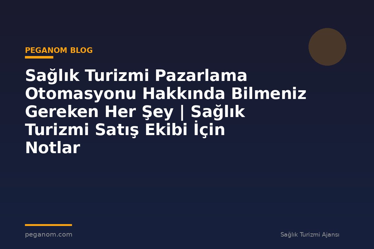 Sağlık Turizmi Pazarlama Otomasyonu Hakkında Bilmeniz Gereken Her Şey | Sağlık Turizmi Satış Ekibi İçin Notlar