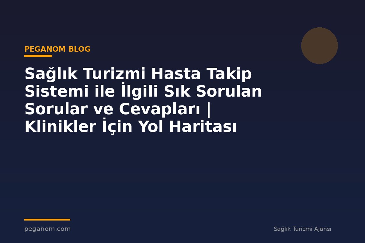 Sağlık Turizmi Hasta Takip Sistemi ile İlgili Sık Sorulan Sorular ve Cevapları | Klinikler İçin Yol Haritası
