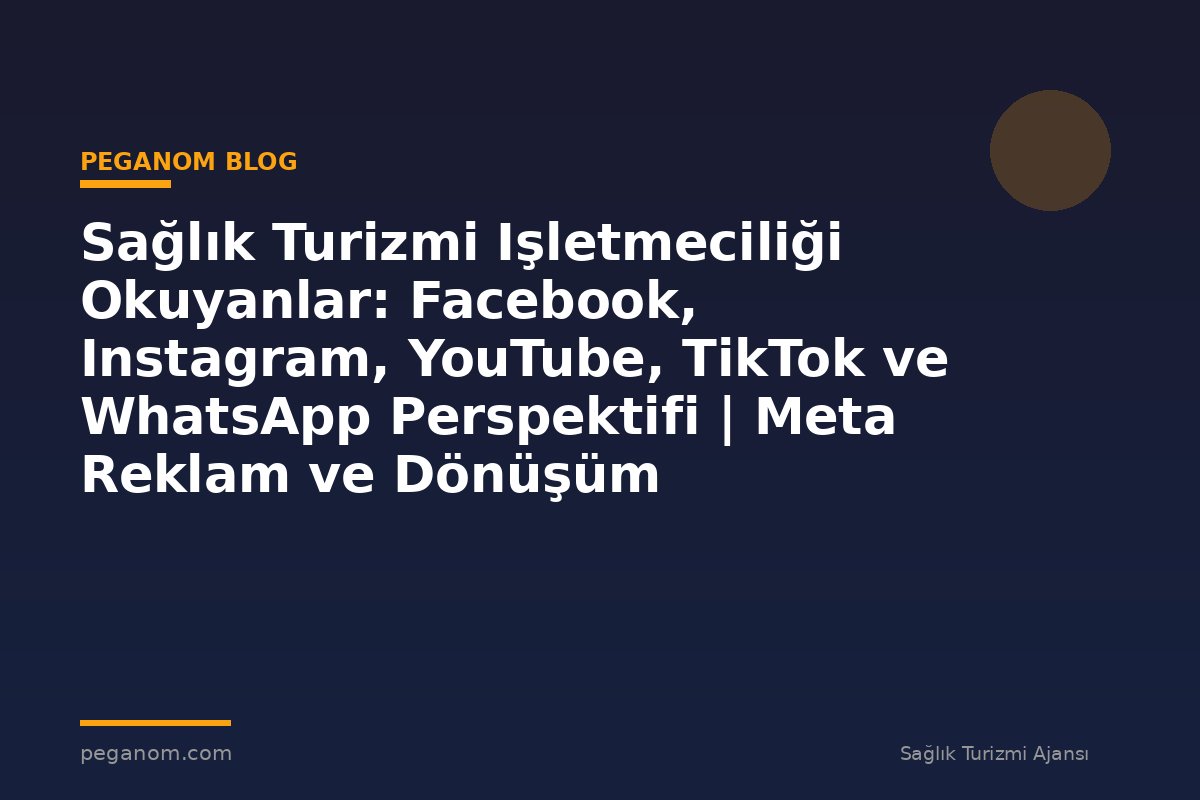 Sağlık Turizmi Işletmeciliği Okuyanlar: Facebook, Instagram, YouTube, TikTok ve WhatsApp Perspektifi | Meta Reklam ve Dönüşüm Optimizasyonu Rehberi