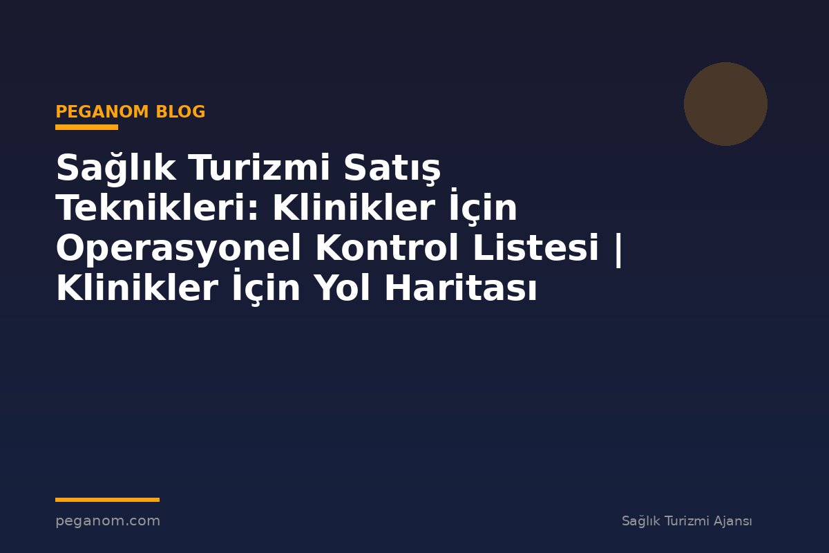 Sağlık Turizmi Satış Teknikleri: Klinikler İçin Operasyonel Kontrol Listesi | Klinikler İçin Yol Haritası
