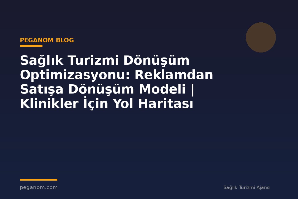 Sağlık Turizmi Dönüşüm Optimizasyonu: Reklamdan Satışa Dönüşüm Modeli | Klinikler İçin Yol Haritası
