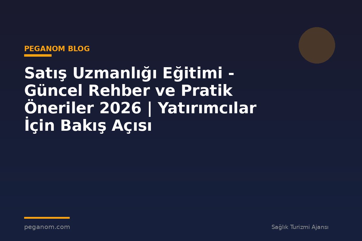 Satış Uzmanlığı Eğitimi - Güncel Rehber ve Pratik Öneriler 2026 | Yatırımcılar İçin Bakış Açısı
