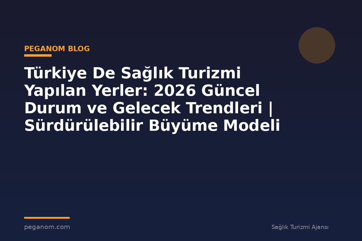 Türkiye De Sağlık Turizmi Yapılan Yerler: 2026 Güncel Durum ve Gelecek Trendleri | Sürdürülebilir Büyüme Modeli