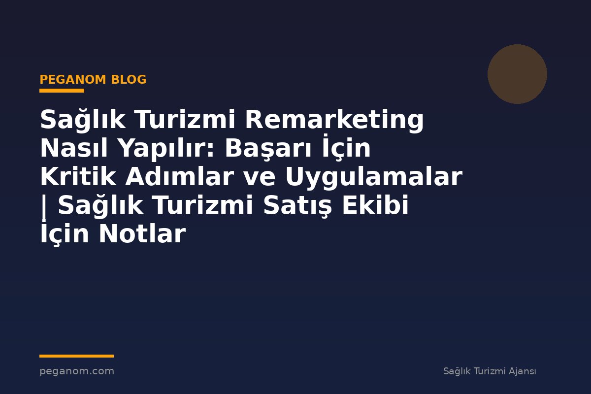 Sağlık Turizmi Remarketing Nasıl Yapılır: Başarı İçin Kritik Adımlar ve Uygulamalar | Sağlık Turizmi Satış Ekibi İçin Notlar