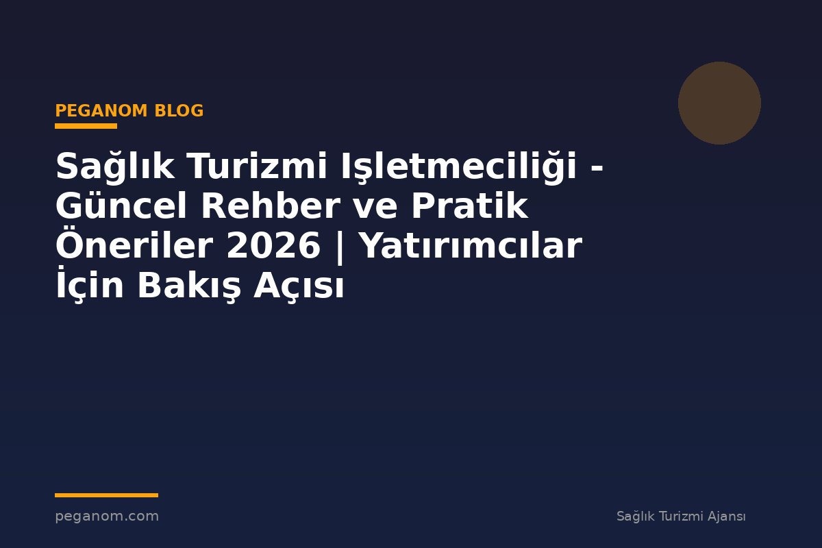 Sağlık Turizmi Işletmeciliği - Güncel Rehber ve Pratik Öneriler 2026 | Yatırımcılar İçin Bakış Açısı