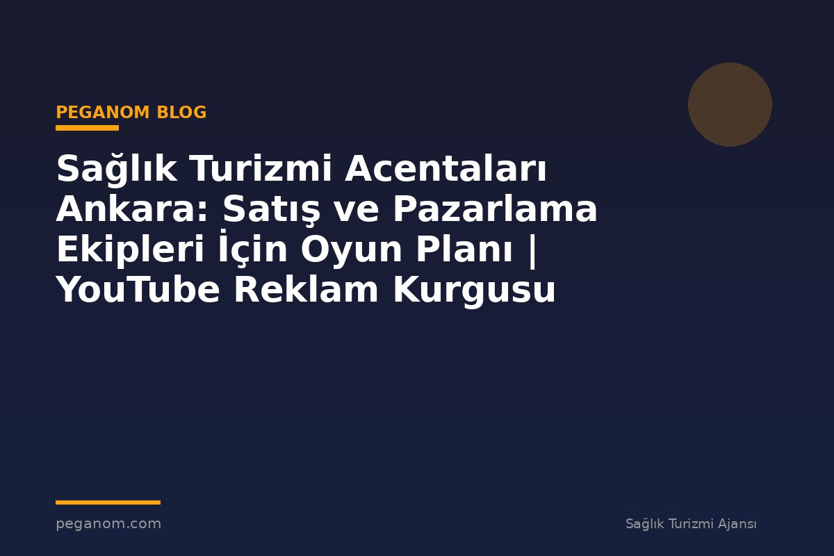 Sağlık Turizmi Acentaları Ankara: Satış ve Pazarlama Ekipleri İçin Oyun Planı | YouTube Reklam Kurgusu