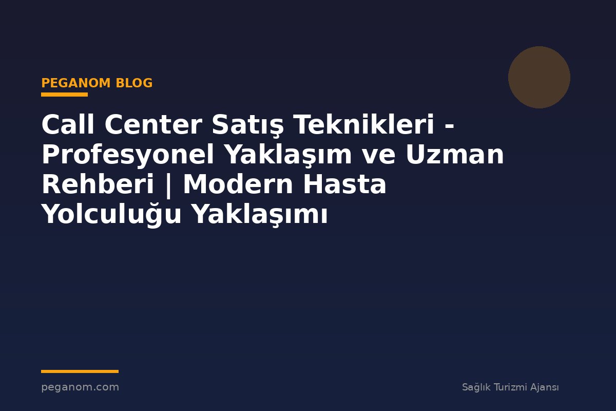 Call Center Satış Teknikleri - Profesyonel Yaklaşım ve Uzman Rehberi | Modern Hasta Yolculuğu Yaklaşımı