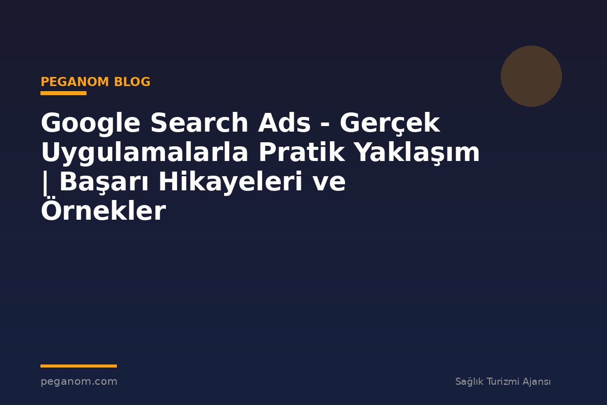 Google Search Ads - Gerçek Uygulamalarla Pratik Yaklaşım | Başarı Hikayeleri ve Örnekler