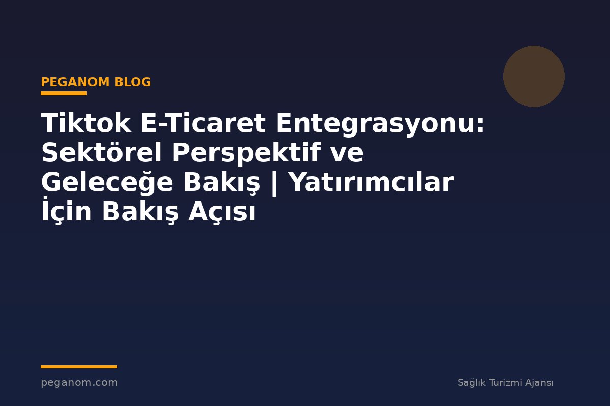 Tiktok E-Ticaret Entegrasyonu: Sektörel Perspektif ve Geleceğe Bakış | Yatırımcılar İçin Bakış Açısı