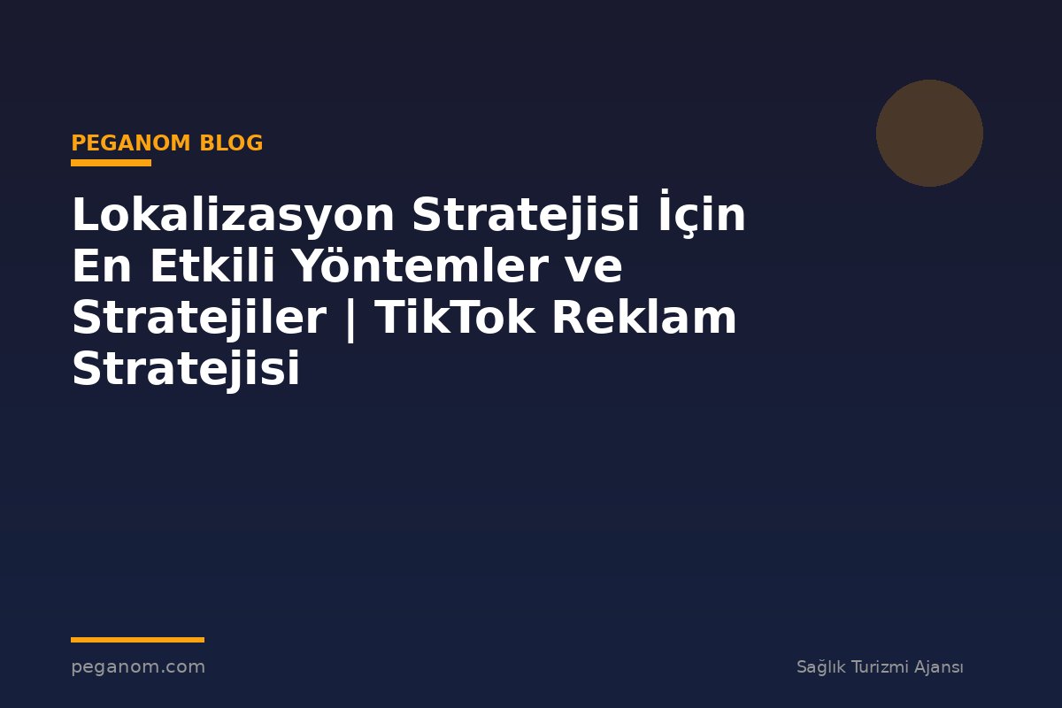 Lokalizasyon Stratejisi İçin En Etkili Yöntemler ve Stratejiler | TikTok Reklam Stratejisi