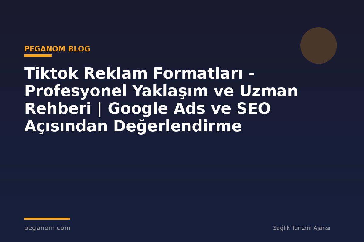 Tiktok Reklam Formatları - Profesyonel Yaklaşım ve Uzman Rehberi | Google Ads ve SEO Açısından Değerlendirme