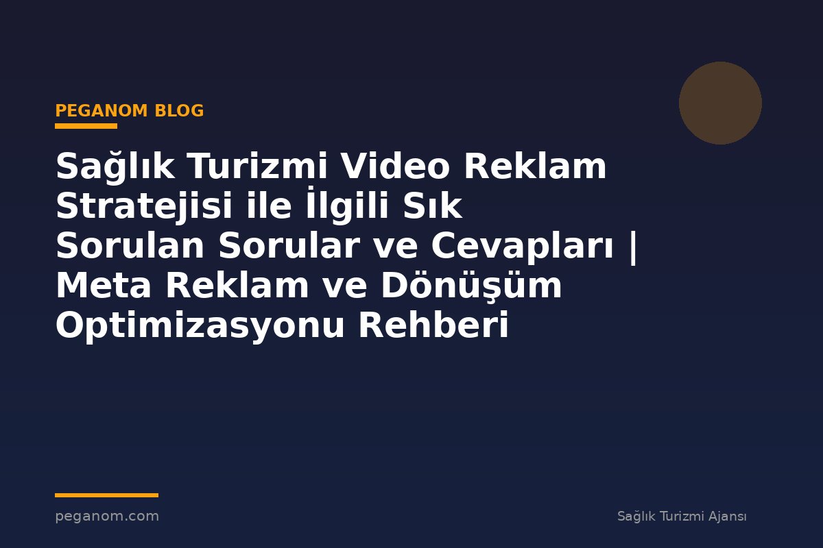 Sağlık Turizmi Video Reklam Stratejisi ile İlgili Sık Sorulan Sorular ve Cevapları | Meta Reklam ve Dönüşüm Optimizasyonu Rehberi