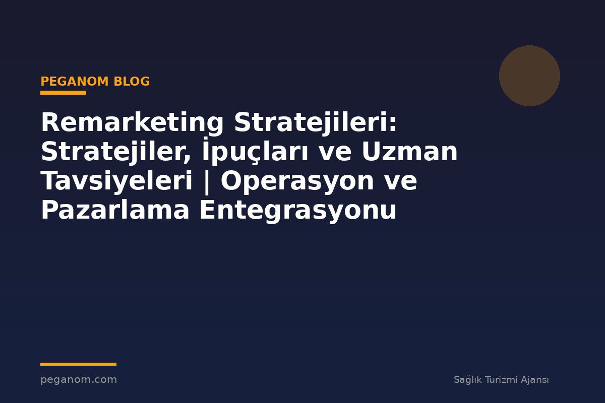 Remarketing Stratejileri: Stratejiler, İpuçları ve Uzman Tavsiyeleri | Operasyon ve Pazarlama Entegrasyonu