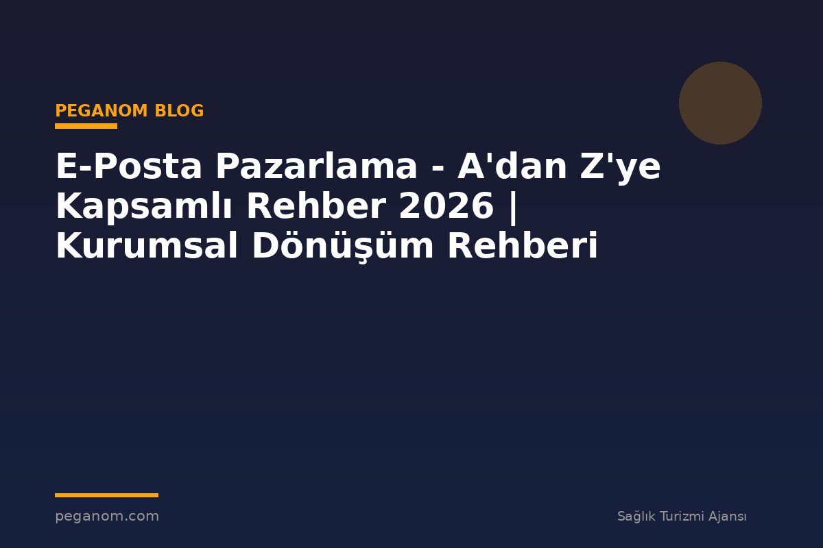 E-Posta Pazarlama - A'dan Z'ye Kapsamlı Rehber 2026 | Kurumsal Dönüşüm Rehberi
