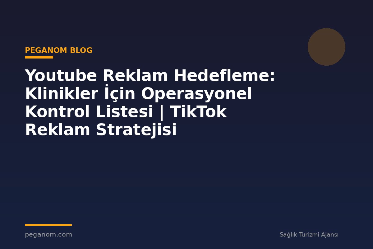 Youtube Reklam Hedefleme: Klinikler İçin Operasyonel Kontrol Listesi | TikTok Reklam Stratejisi